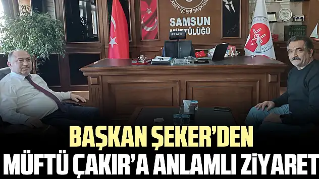 Başkan Şeker'den Müftü Çakır'a anlamlı Ziyaret