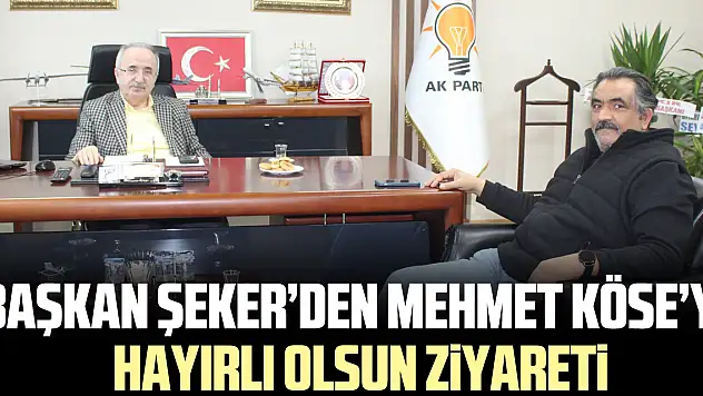 Başkan Şeker'den Mehmet Köse'ye Hayırlı Olsun Ziyareti