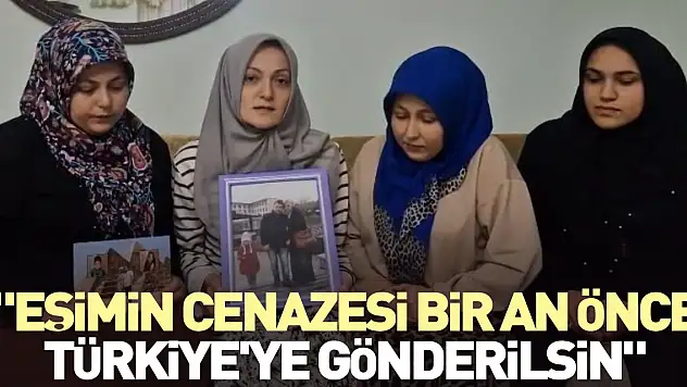 'Eşimin cenazesi bir an önce Türkiye'ye gönderilsin'