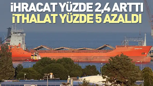 İhracat yüzde 2,4 arttı, ithalat yüzde 5 azaldı