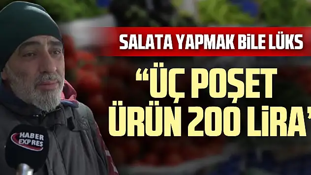 SALATA YAPMAK BİLE LÜKS  'ÜÇ POŞET ÜRÜN 200 LİRA'