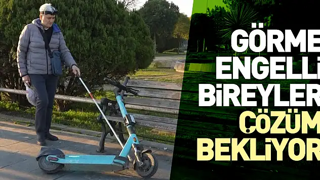 Görme engelli bireyler çözüm bekliyor