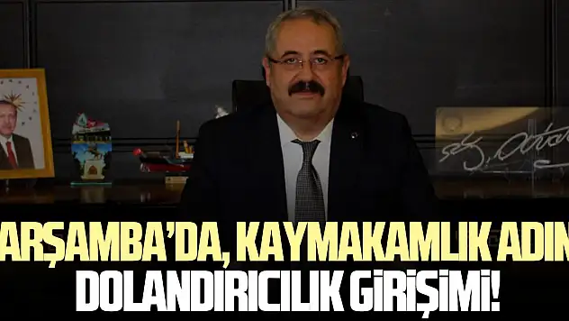 ÇARŞAMBA'DA, KAYMAKAMLIK ADINA DOLANDIRICILIK GİRİŞİMİ!
