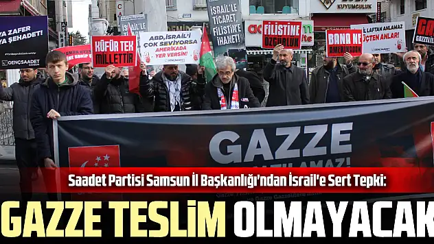 Saadet Partisi Samsun İl Başkanlığı'ndan İsrail'e Sert Tepki: 'Gazze Teslim Olmayacak'
