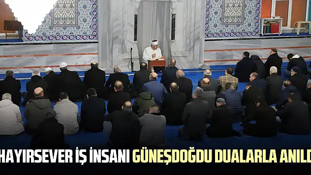 HAYIRSEVER İŞ İNSANI GÜNEŞDOĞDU DUALARLA ANILDI