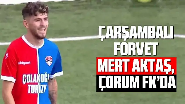 Çarşambalı forvet Mert Aktaş, Çorum FK'da