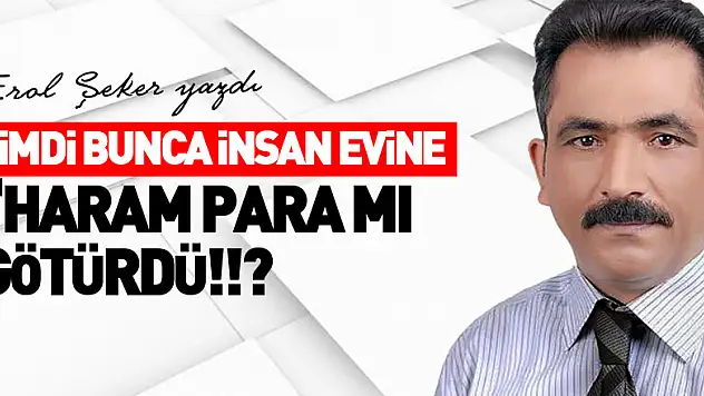 Şimdi bunca insan evine 'HARAM PARA MI GÖTÜRDÜ!!?