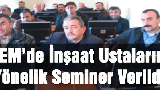 HEM'de İnşaat Ustalarına Yönelik Seminer Verildi