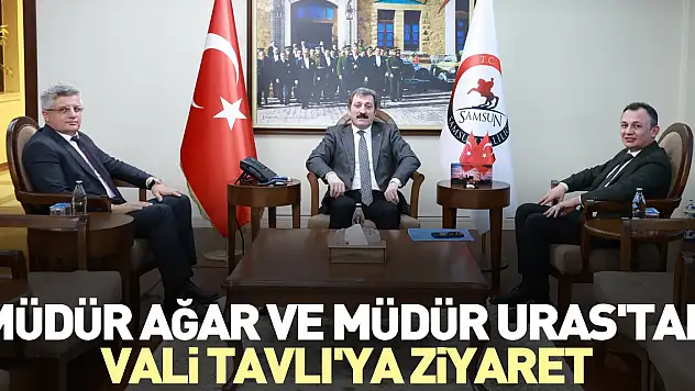 Müdür Ağar ve Müdür Uras'tan Vali Tavlı'ya ziyaret