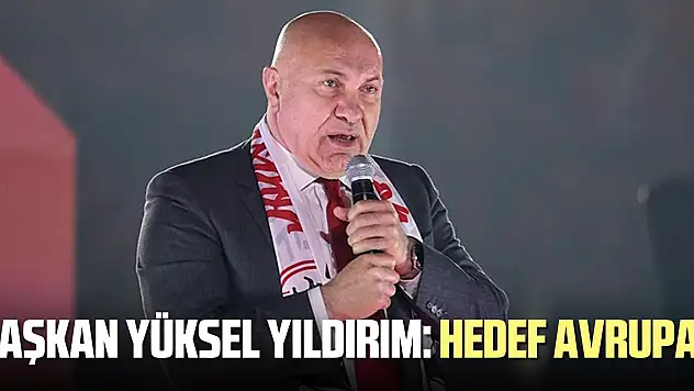 Başkan Yüksel Yıldırım: Hedef Avrupa!