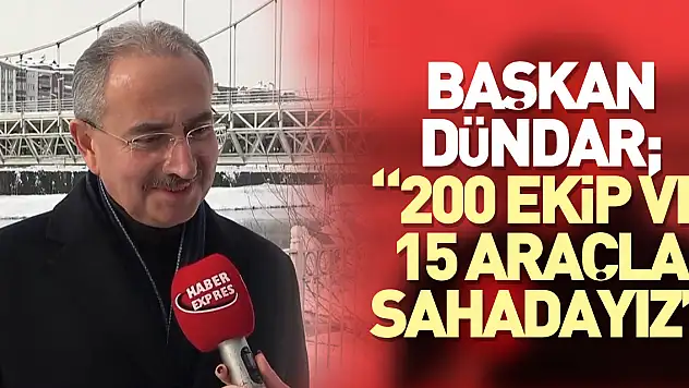 BAŞKAN DÜNDAR '200 EKİP VE 15 ARAÇLA SAHADAYIZ'