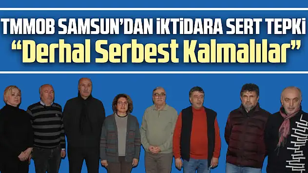 TMMOB SAMSUN'DAN İKTİDARA SERT TEPKİ  'DERHAL SERBEST BIRAKILMALILAR'