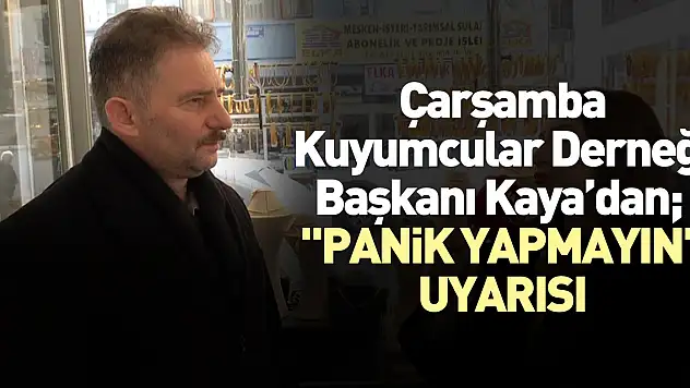 Çarşamba Kuyumcular Derneği Başkanı Kaya'dan  'Panik Yapmayın' Uyarısı