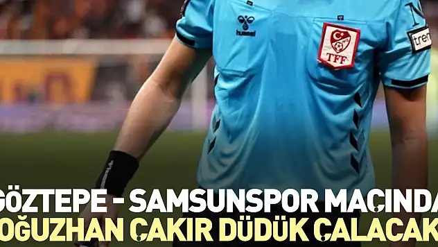 Göztepe - Samsunspor maçında Oğuzhan Çakır düdük çalacak