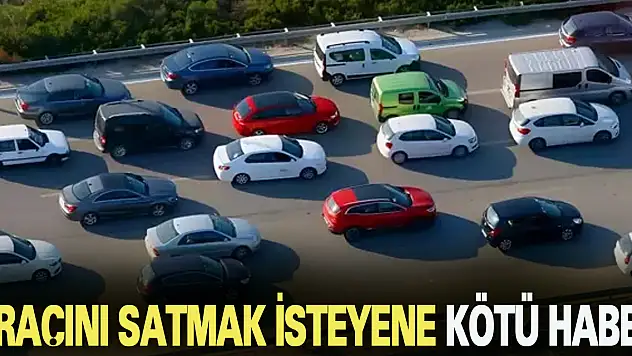 ARAÇINI SATMAK İSTEYENE KÖTÜ HABER