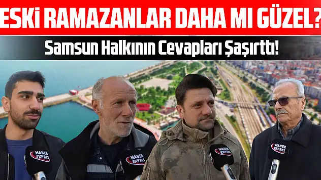 Eski Ramazanlar Daha mı Güzel? Samsun Halkının Cevapları Şaşırttı!