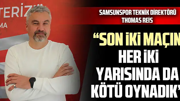 'SON İKİ MAÇIN HER İKİ YARISINDA DA KÖTÜ OYNADIK'