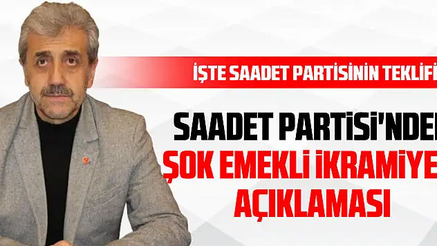 Saadet Partisi'nden Şok Emekli İkramiyesi Açıklaması İşte Saadet partisinin teklifi