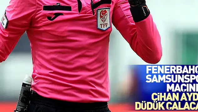 Fenerbahçe - Samsunspor maçında Cihan Aydın düdük çalacak