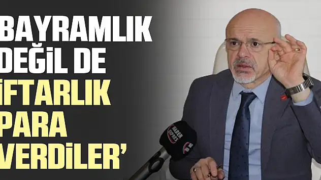 'BAYRAMLIK DEĞİL DE İFTARLIK PARA VERDİLER'