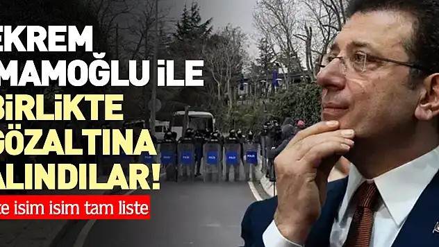 Ekrem İmamoğlu ile birlikte gözaltına alındılar!