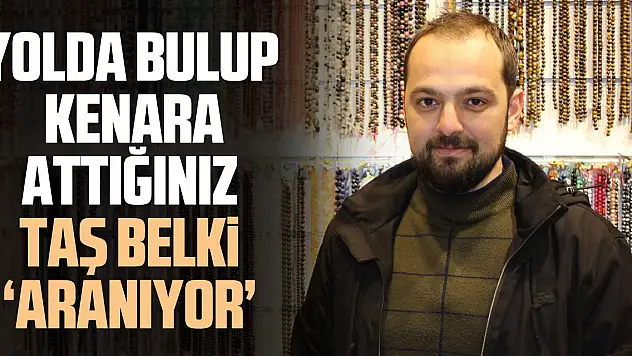 YOLDA BULUP KENARA ATTIĞINIZ TAŞ BELKİ 'ARANIYOR'