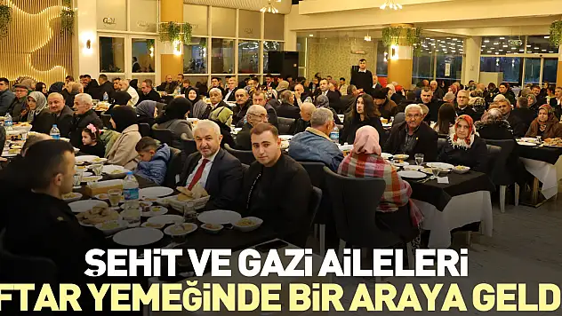 ŞEHİT VE GAZİ AİLELERİ İFTAR YEMEĞİNDE BİR ARAYA GELDİ