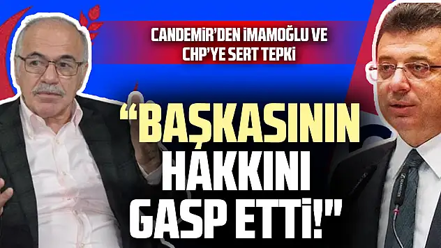 Candemir'den İmamoğlu ve CHP'ye Sert Tepki: 'İmamoğlu Başkasının Hakkını Gasp Etti!'