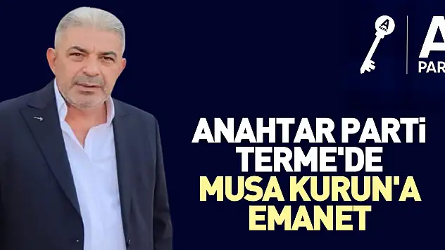ANAHTAR PARTİ TERME'DE MUSA KURUN'A EMANET