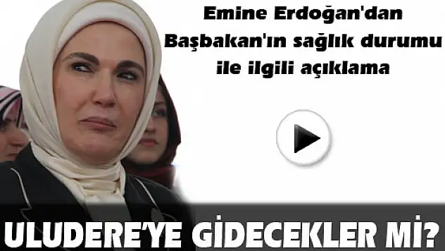 Emine Erdoğan'dan Başbakan'ın sağlık durumu ile ilgili açıklama