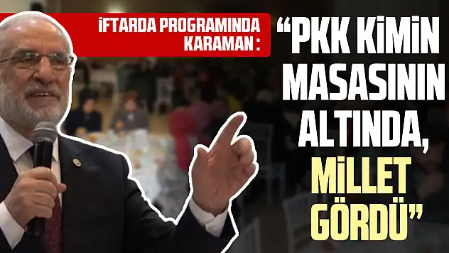KARAMAN : 'PKK KİMİN MASASININ ALTINDA, MİLLET GÖRDÜ'