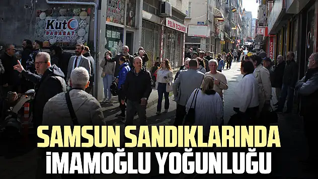SAMSUN SANDIKLARINDA İMAMOĞLU YOĞUNLUĞU