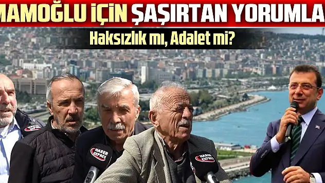 İmamoğlu İçin Şaşırtan Yorumlar! Haksızlık mı, Adalet mi?