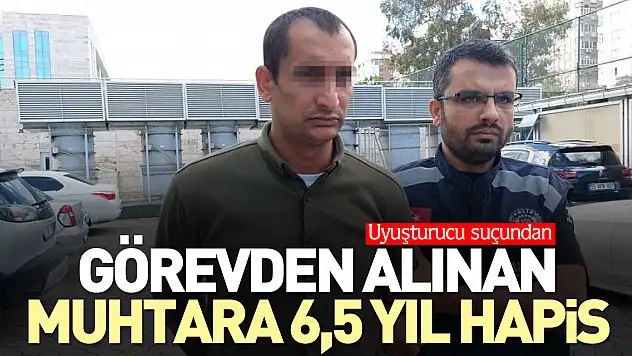 Görevden alınan muhtara 6,5 yıl hapis