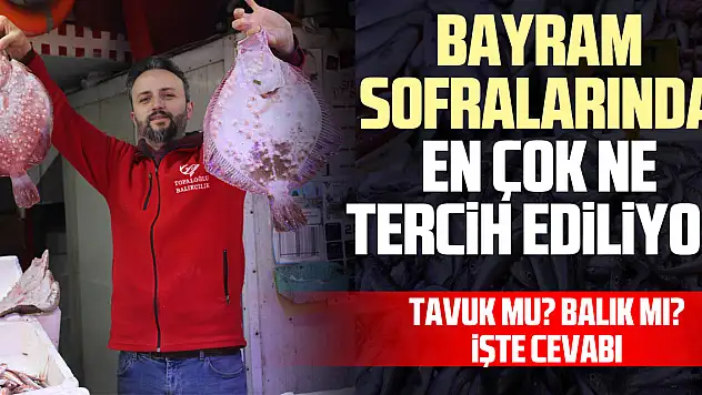 Bayram sofralarında en çok ne tercih ediliyor TAVUK MU? BALIK MI? İŞTE CEVABI
