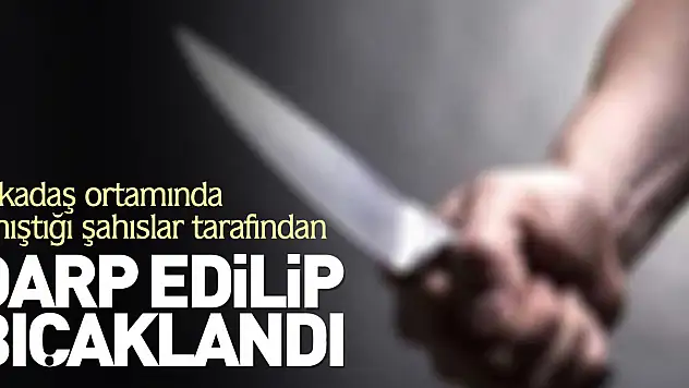 Genç şahıs darp edilip bıçaklandı