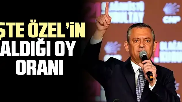 iŞTE ÖZEL'iN ALDIĞI OY  ORANI