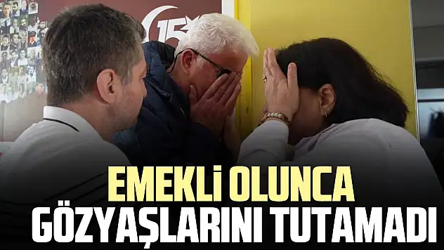 Emekli olunca gözyaşlarını tutamadı