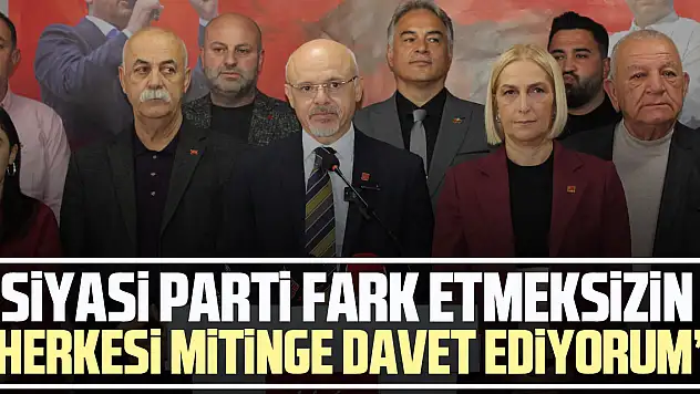 'SİYASİ PARTİ FARK ETMEKSİZİN HERKESİ MİTİNGE DAVET EDİYORUM'