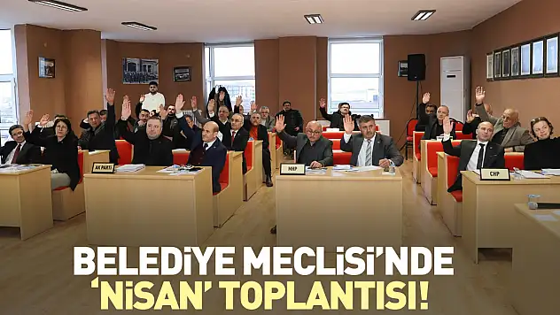 Belediye Meclisi'nde 'Nisan' toplantısı!