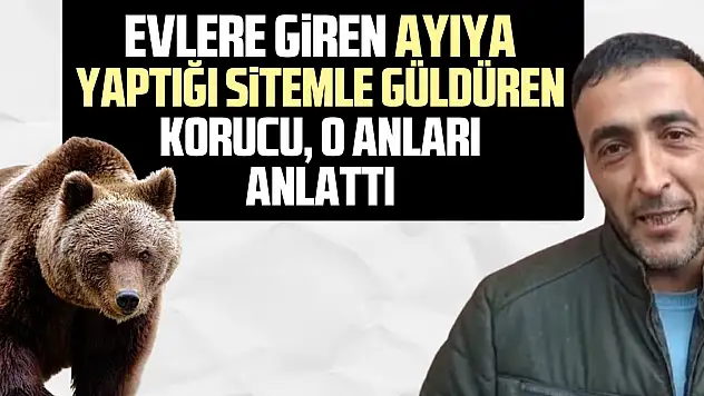 Evlere giren ayıya yaptığı sitemle güldüren korucu, o anları anlattı