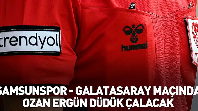 Samsunspor - Galatasaray maçında Ozan Ergün düdük çalacak