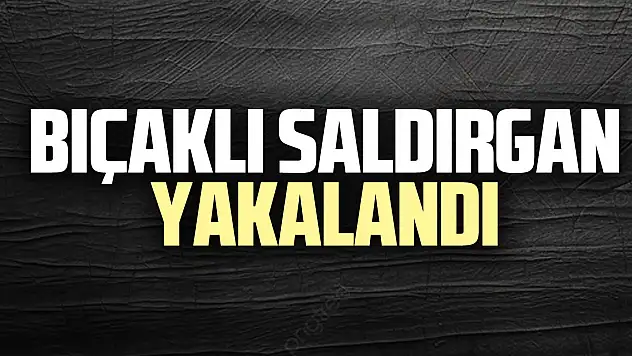 Bıçaklı saldırgan yakalandı