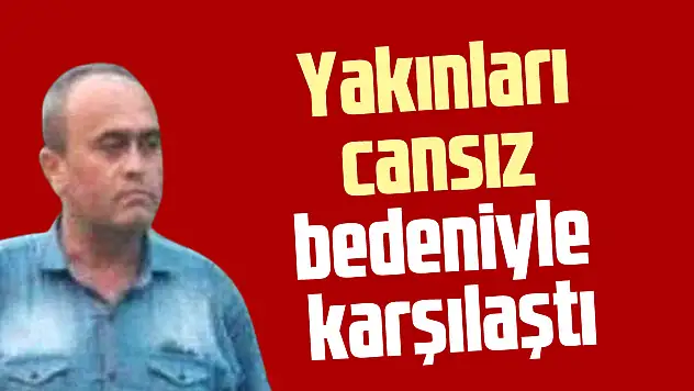 Yakınları cansız bedeniyle karşılaştı