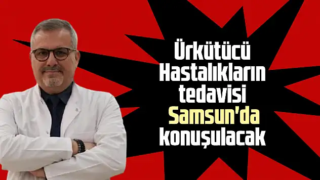 Ürkütücü Hastalıkların tedavisi Samsun'da konuşulacak