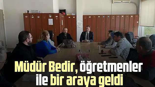 Müdür Bedir, öğretmenler ile bir araya geldi