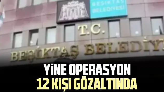 YiNE OPERASYON 12 KiŞi gÖZALTINDA
