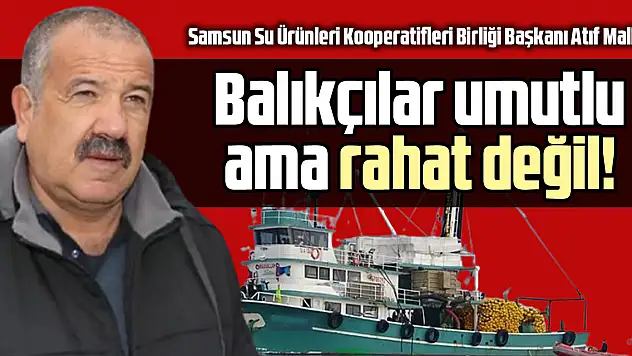 Balıkçılar umutlu ama rahat değil!
