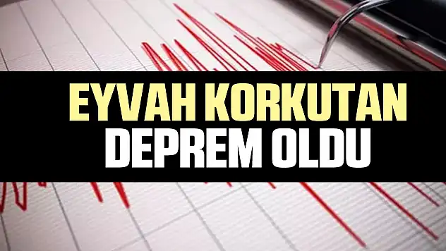 EYVAH KORKUTAN DEPREM OLDU