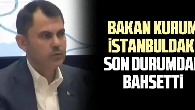 BAKAN KURUM iSTANBULDAKi SONDURUM'DAN BAHSETTi